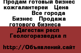 Продам готовый бизнес кожгалантереи › Цена ­ 250 000 - Все города Бизнес » Продажа готового бизнеса   . Дагестан респ.,Геологоразведка п.